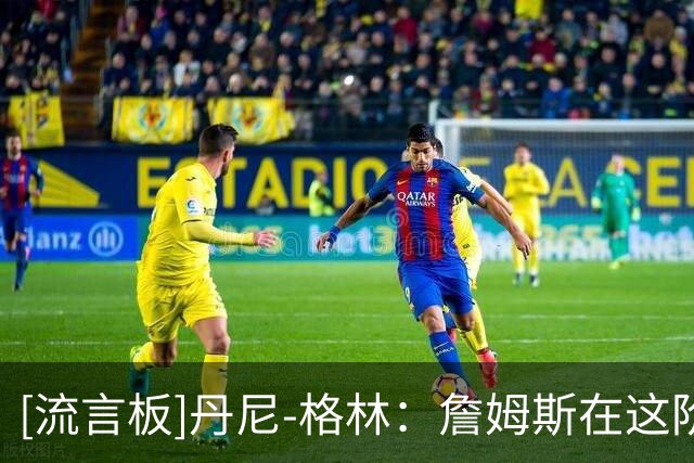 [流言板]丹尼-格林：詹姆斯在这阶段若夺冠固然好，但已不是当家核心